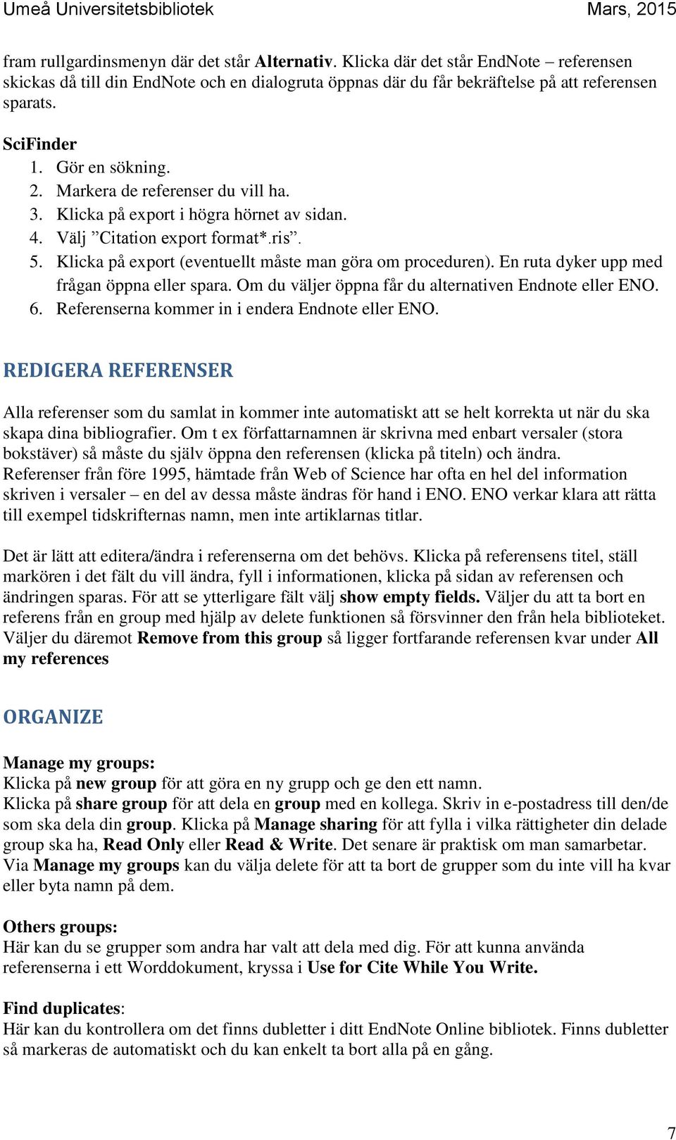 Klicka på export (eventuellt måste man göra om proceduren). En ruta dyker upp med frågan öppna eller spara. Om du väljer öppna får du alternativen Endnote eller ENO. 6.