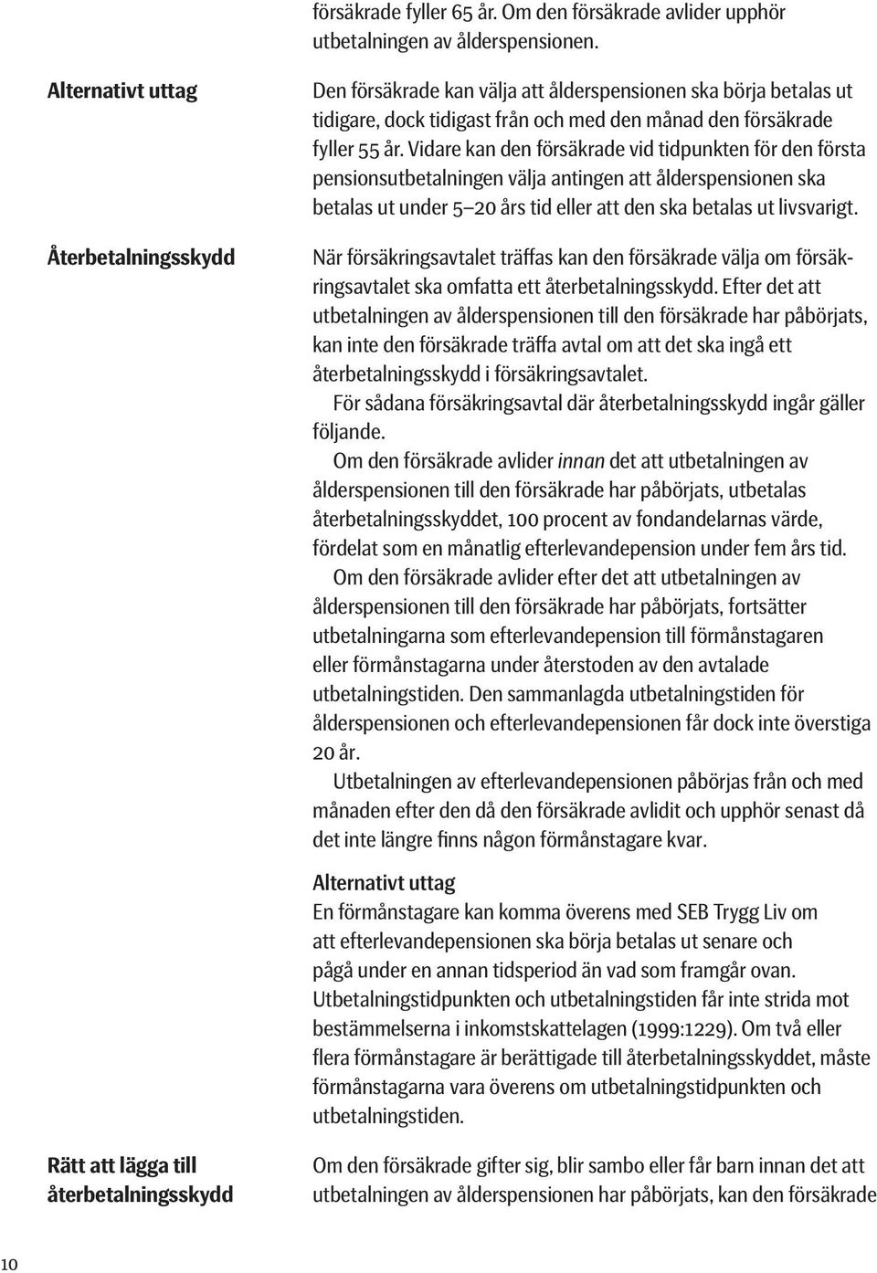 Vidare kan den försäkrade vid tidpunkten för den första pensions utbetalningen välja antingen att ålderspensionen ska betalas ut under 5 20 års tid eller att den ska betalas ut livsvarigt.