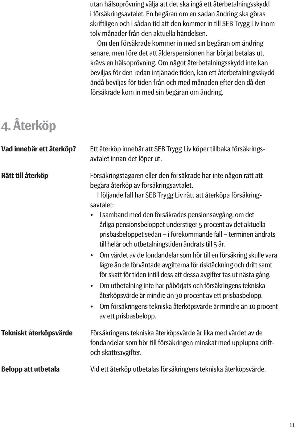 Om den försäkrade kommer in med sin begäran om ändring senare, men före det att ålderspensionen har börjat betalas ut, krävs en hälsoprövning.