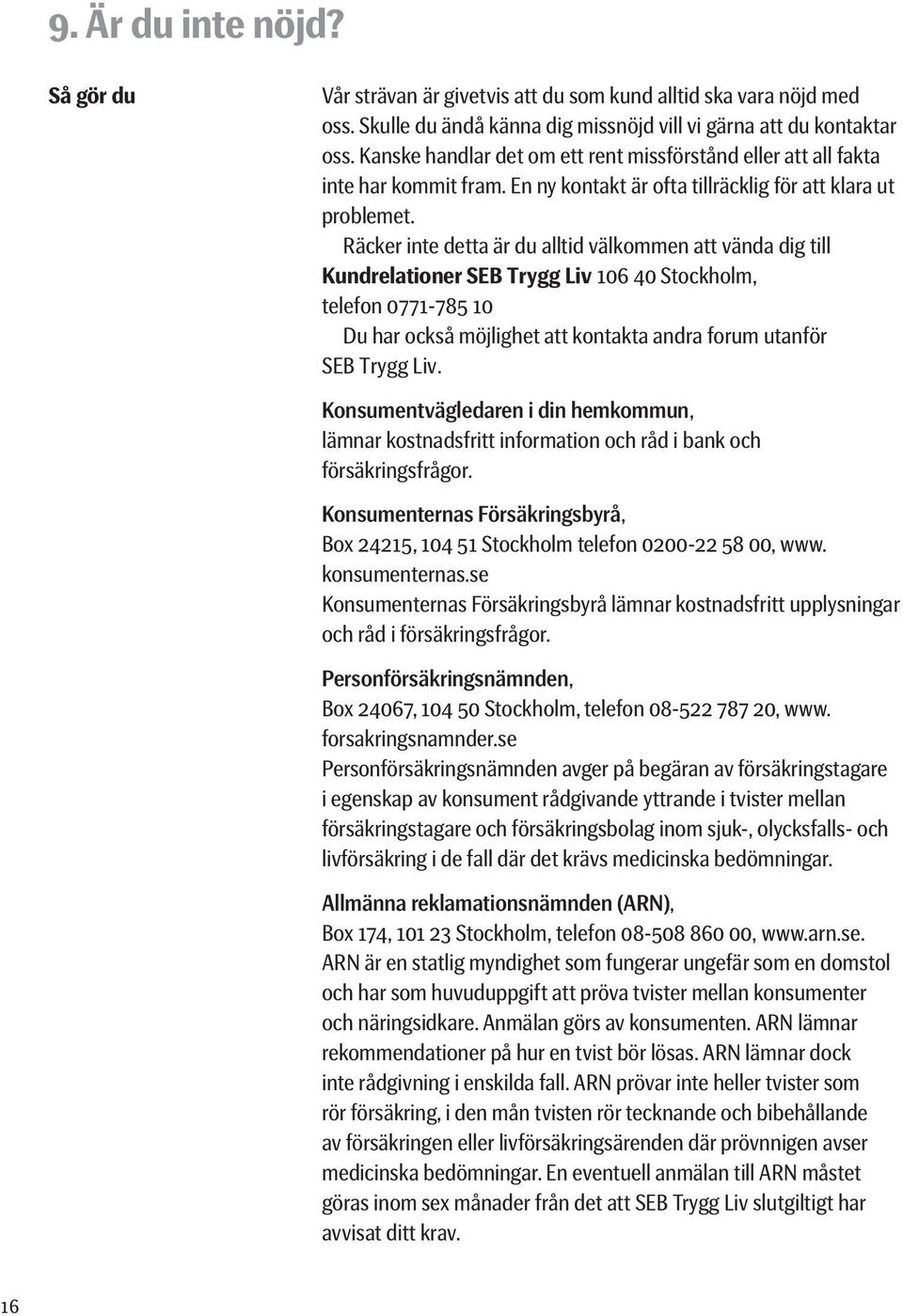 Räcker inte detta är du alltid välkommen att vända dig till Kundrelationer SEB Trygg Liv 106 40 Stockholm, telefon 0771-785 10 Du har också möjlighet att kontakta andra forum utanför SEB Trygg Liv.