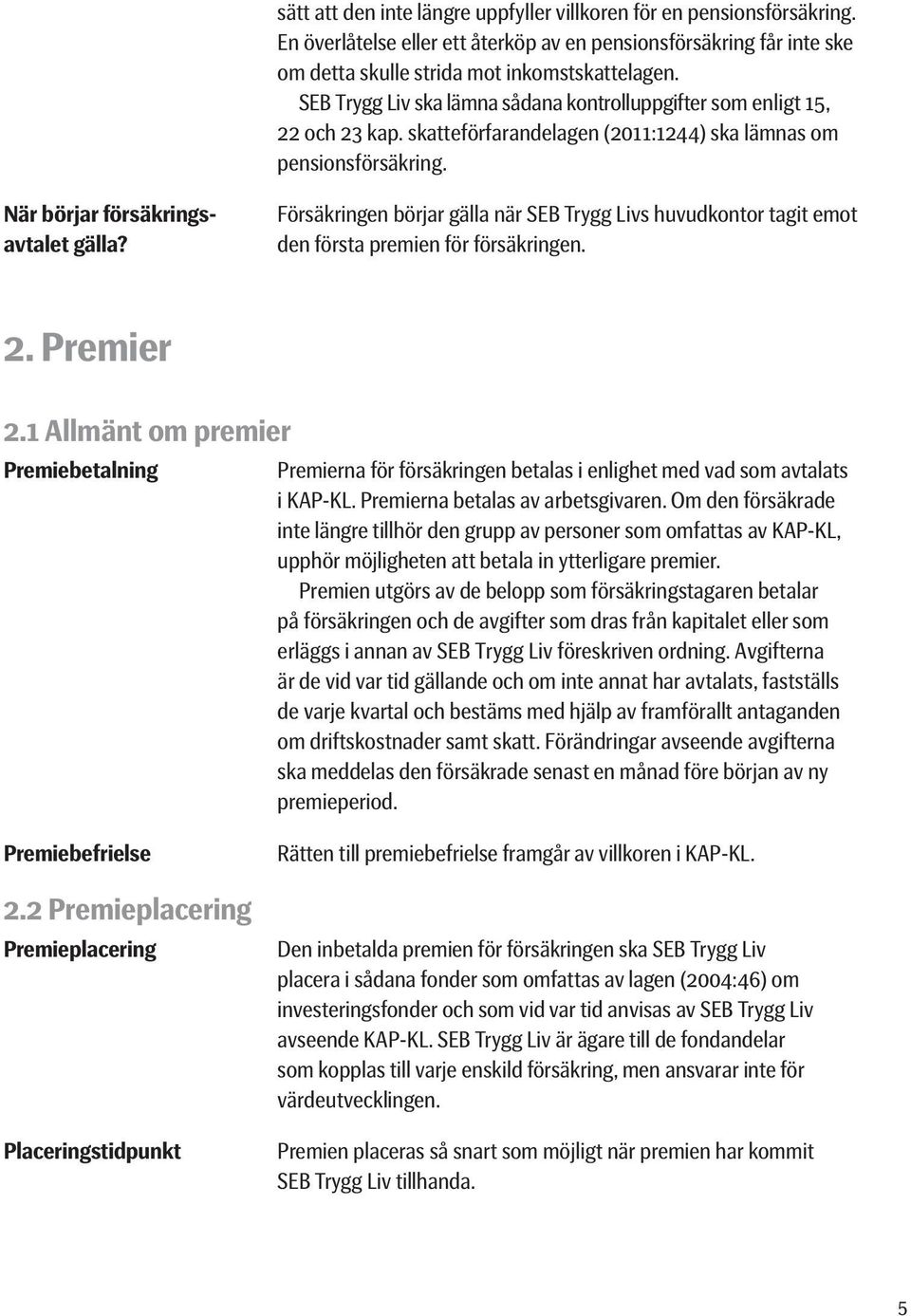 Försäkringen börjar gälla när SEB Trygg Livs huvudkontor tagit emot den första premien för försäkringen. 2. Premier 2.