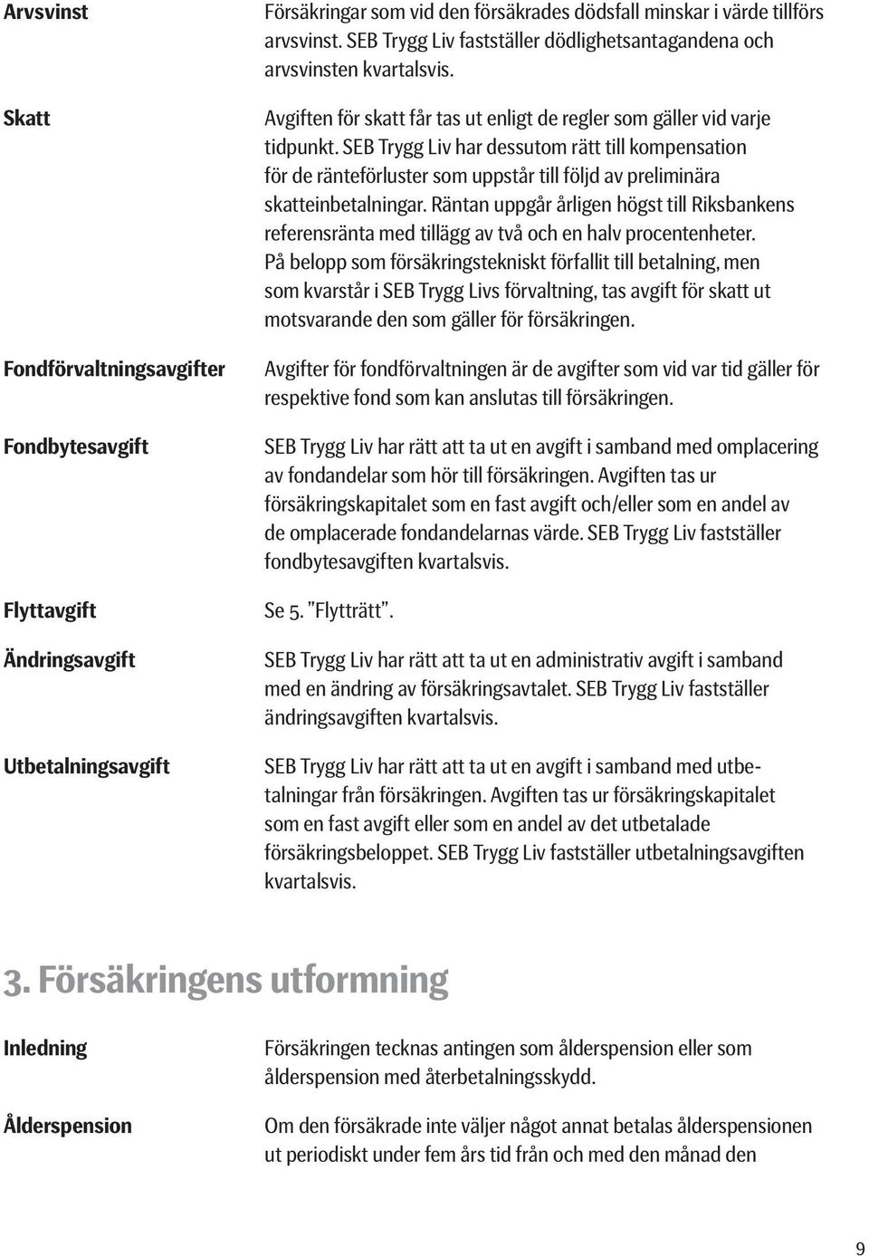 SEB Trygg Liv har dessutom rätt till kompensation för de ränteförluster som uppstår till följd av preliminära skatteinbetalningar.