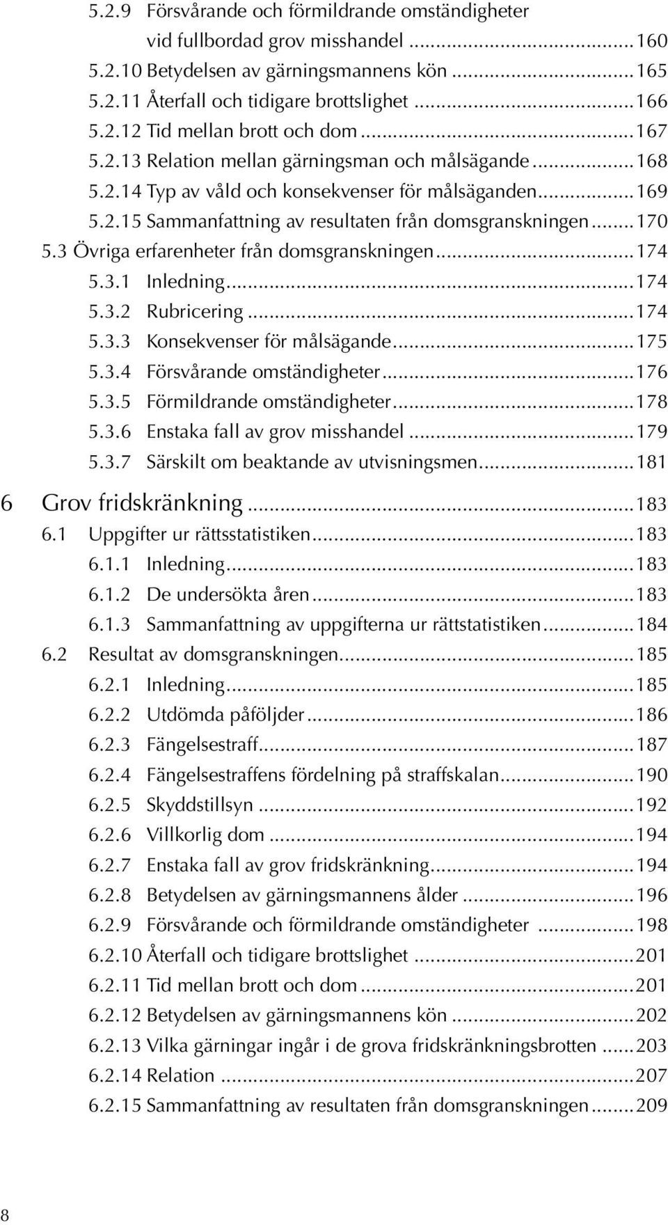 3 Övriga erfarenheter från domsgranskningen...174 5.3.1 Inledning...174 5.3.2 Rubricering...174 5.3.3 Konsekvenser för målsägande...175 5.3.4 Försvårande omständigheter...176 5.3.5 Förmildrande omständigheter.