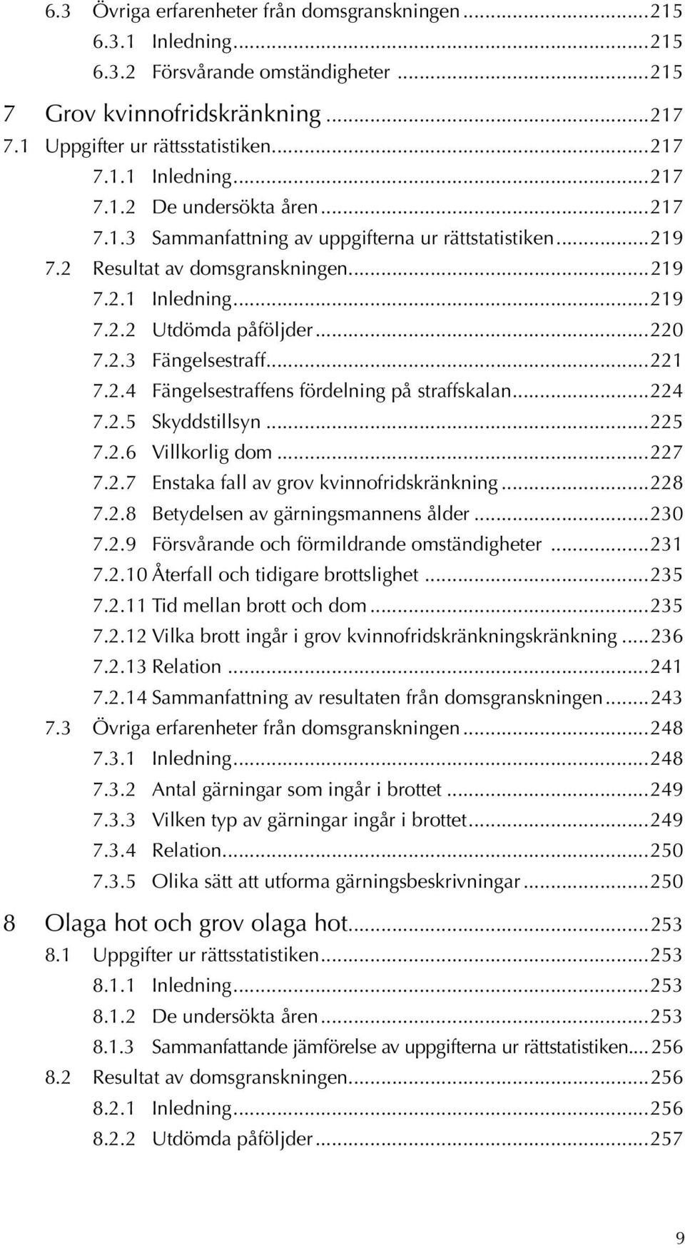 ..224 7.2.5 Skyddstillsyn...225 7.2.6 Villkorlig dom...227 7.2.7 Enstaka fall av grov kvinnofridskränkning...228 7.2.8 Betydelsen av gärningsmannens ålder...230 7.2.9 Försvårande och förmildrande omständigheter.