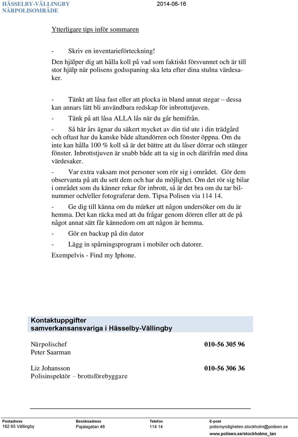 - Tänkt att låsa fast eller att plocka in bland annat stegar dessa kan annars lätt bli användbara redskap för inbrottstjuven. - Tänk på att låsa ALLA lås när du går hemifrån.