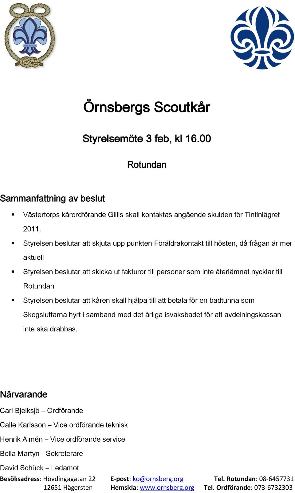 nycklar till Rotundan Styrelsen beslutar att kåren skall hjälpa till att betala för en badtunna som Skogsluffarna hyrt i samband med det årliga isvaksbadet för att