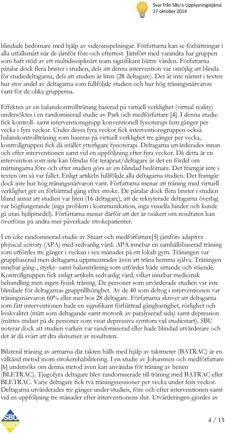 Författarna påtalar dock flera brister i studien, dels att denna intervention var omöjlig att blinda för studiedeltagarna, dels att studien är liten (28 deltagare).