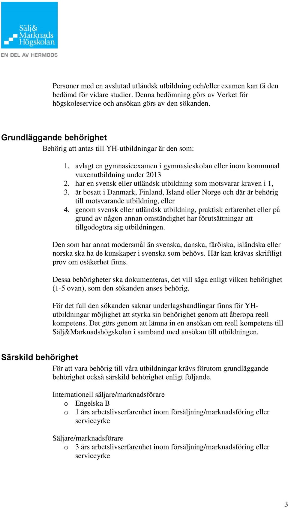 har en svensk eller utländsk utbildning som motsvarar kraven i 1, 3. är bosatt i Danmark, Finland, Island eller Norge och där är behörig till motsvarande utbildning, eller 4.