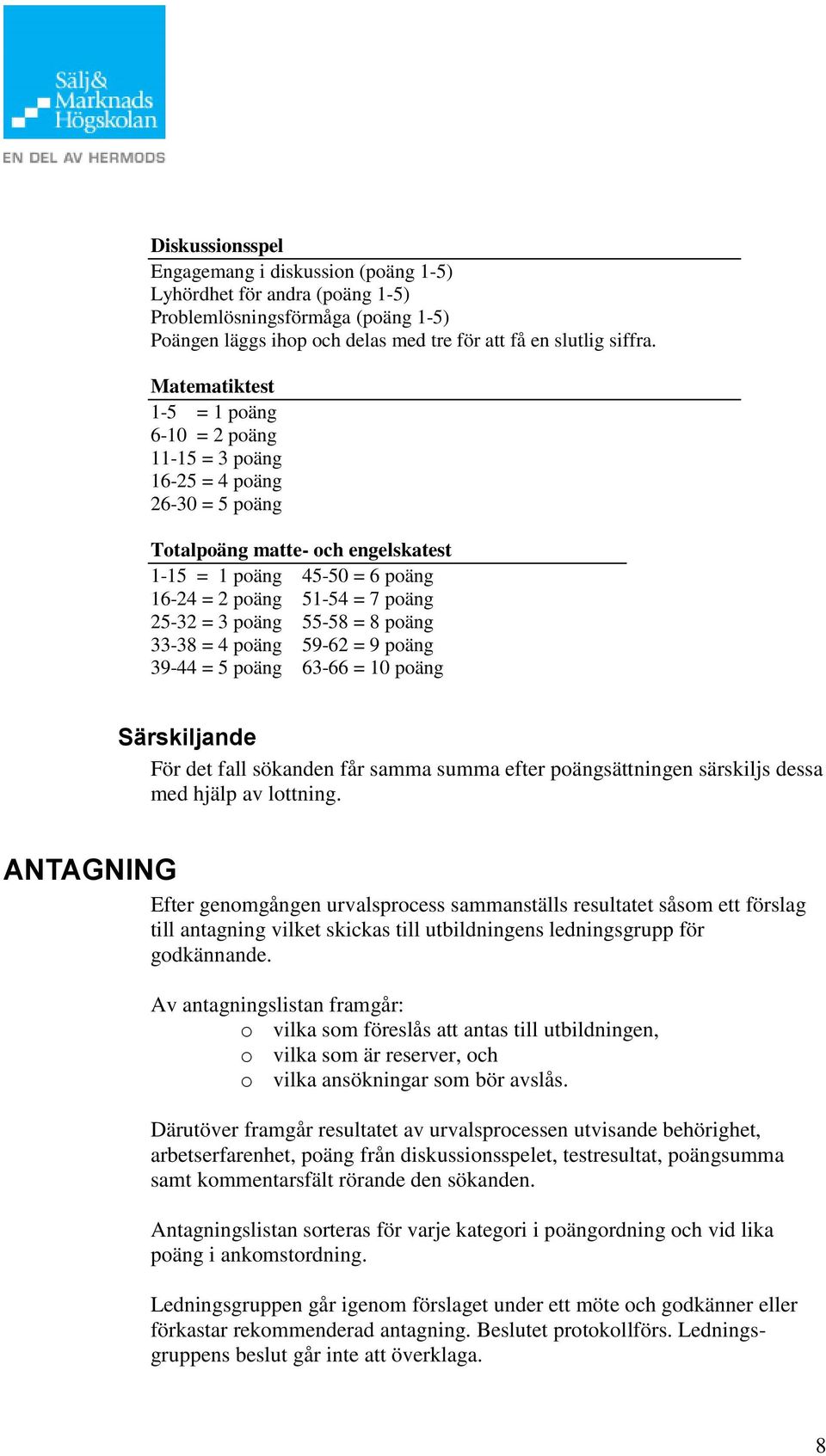 poäng 55-58 = 8 poäng 33-38 = 4 poäng 59-62 = 9 poäng 39-44 = 5 poäng 63-66 = 10 poäng Särskiljande För det fall sökanden får samma summa efter poängsättningen särskiljs dessa med hjälp av lottning.