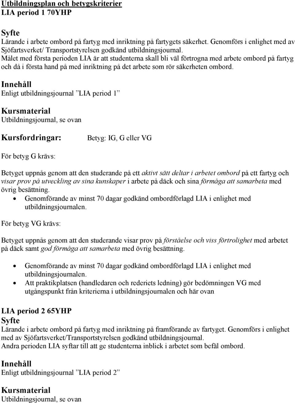 Målet med första perioden LIA är att studenterna skall bli väl förtrogna med arbete ombord på fartyg och då i första hand på med inriktning på det arbete som rör säkerheten ombord.