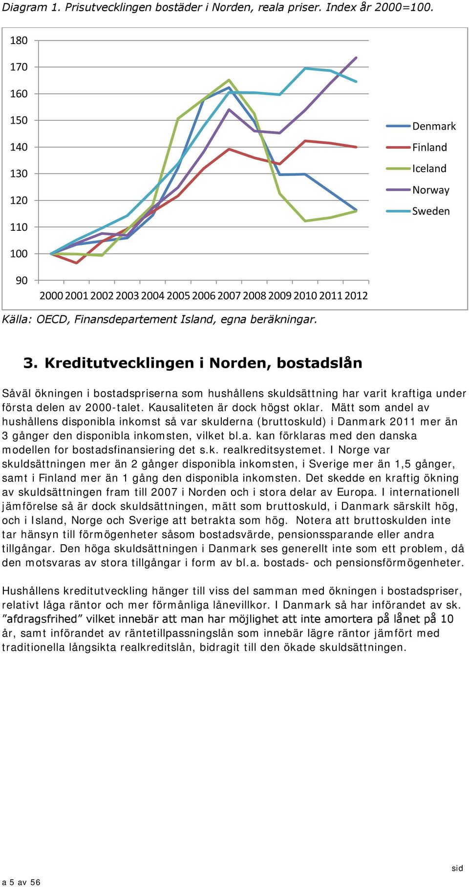 Kreditutvecklingen i Norden, bostadslån Såväl ökningen i bostadspriserna som hushållens skuldsättning har varit kraftiga under första delen av 2-talet. Kausaliteten är dock högst oklar.