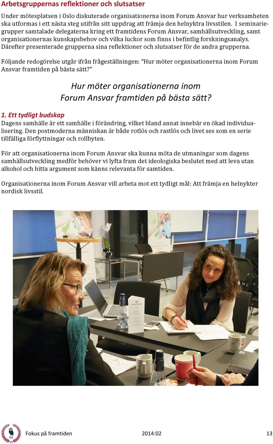 I seminarie- grupper samtalade delegaterna kring ett framtidens Forum Ansvar, samhällsutveckling, samt organisationernas kunskapsbehov och vilka luckor som finns i befintlig forskningsanalys.
