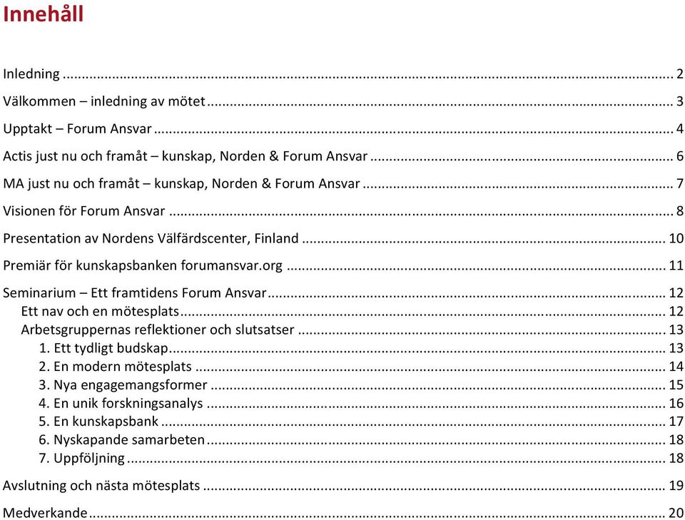 .. 10 Premiär för kunskapsbanken forumansvar.org... 11 Seminarium Ett framtidens Forum Ansvar... 12 Ett nav och en mötesplats... 12 Arbetsgruppernas reflektioner och slutsatser.