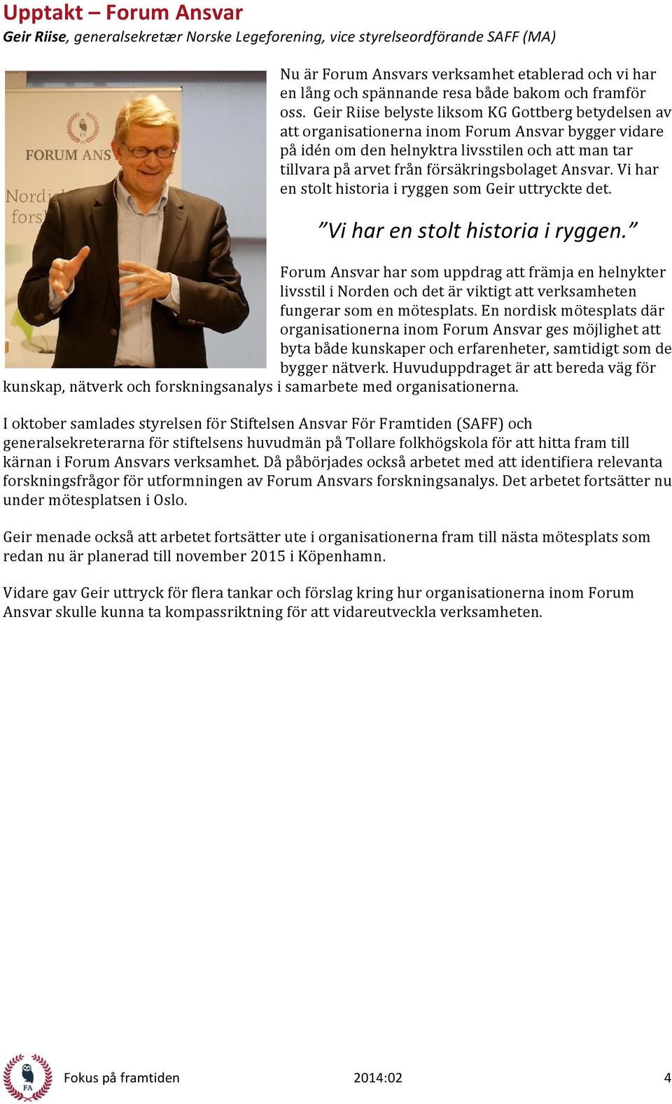 Geir Riise belyste liksom KG Gottberg betydelsen av att organisationerna inom Forum Ansvar bygger vidare på idén om den helnyktra livsstilen och att man tar tillvara på arvet från försäkringsbolaget