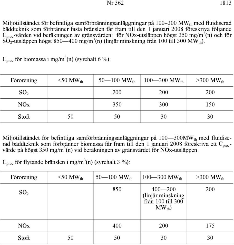 C proc för biomassa i mg/m 3 (n) (syrehalt 6 %): <50 MW th 50 100 MW th 100 300 MW th >300 MW th SO 2 200 200 200 NOx 350 300 150 Stoft 50 50 30 30 Miljötillståndet för befintliga