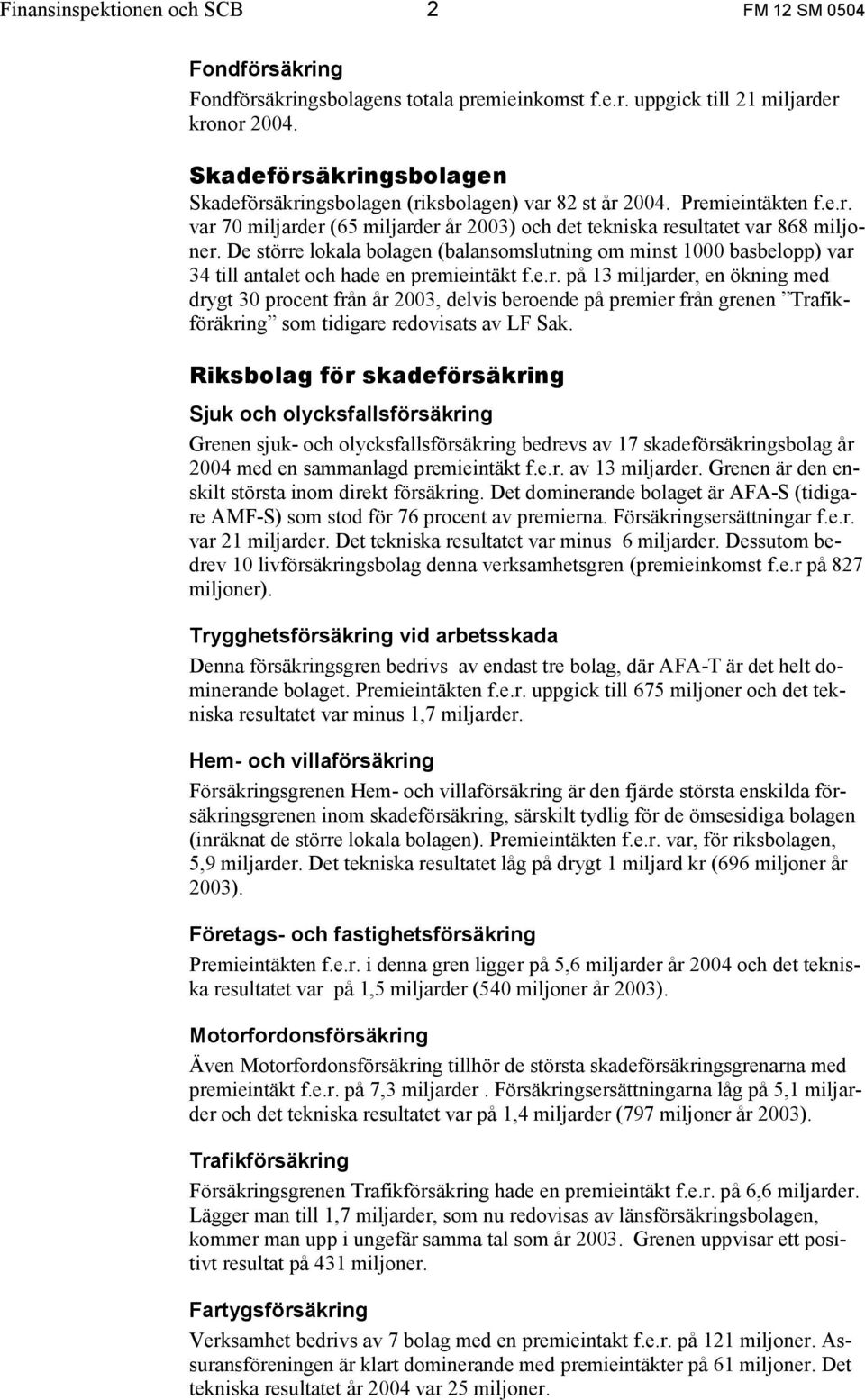 De större lokala bolagen (balansomslutning om minst 1000 basbelopp) var 34 till antalet och hade en premieintäkt f.e.r. på 13 miljarder, en ökning med drygt 30 procent från år 2003, delvis beroende på premier från grenen Trafikföräkring som tidigare redovisats av LF Sak.