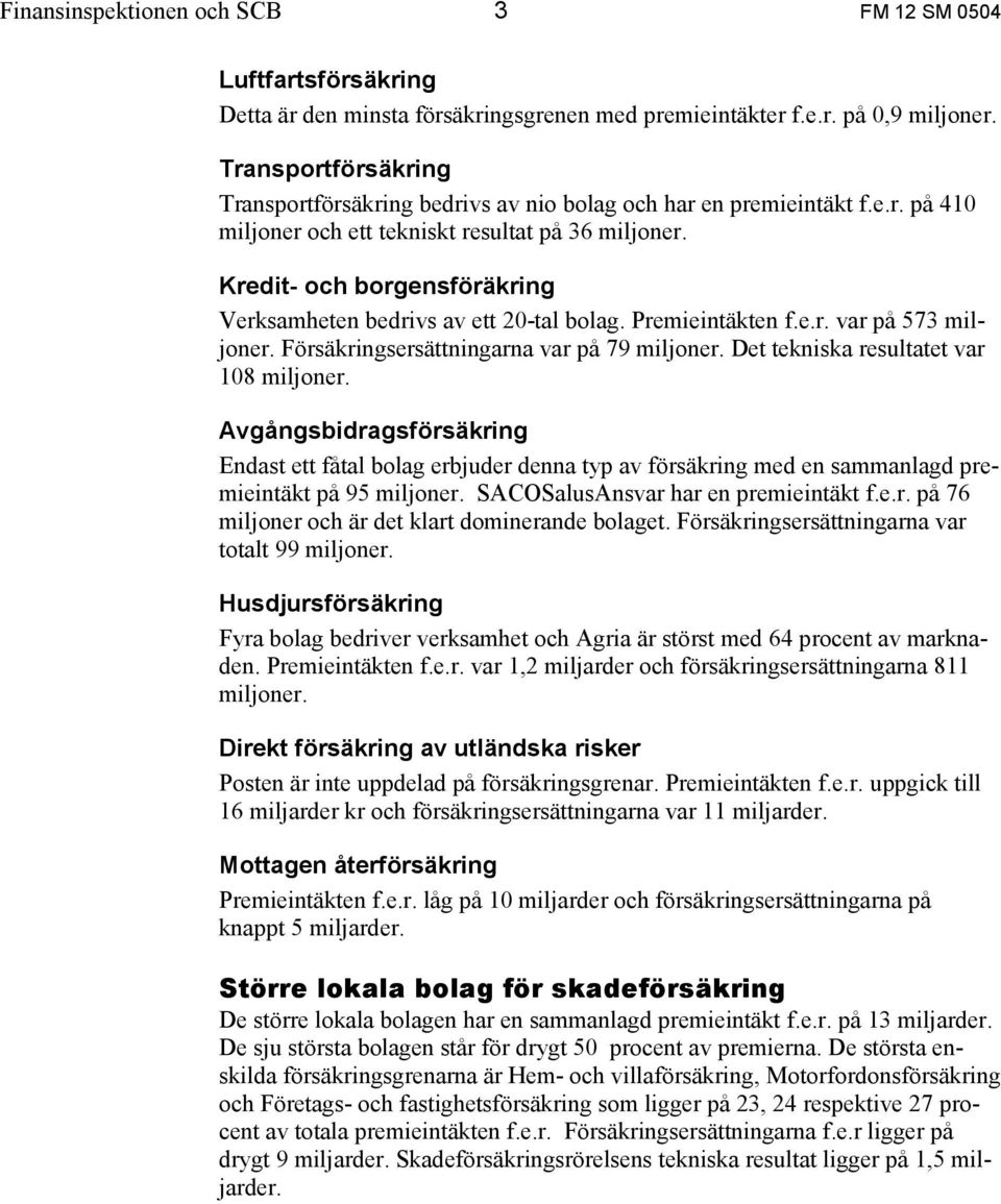 Kredit- och borgensföräkring Verksamheten bedrivs av ett 20-tal bolag. Premieintäkten f.e.r. var på 573 miljoner. Försäkringsersättningarna var på 79 miljoner.