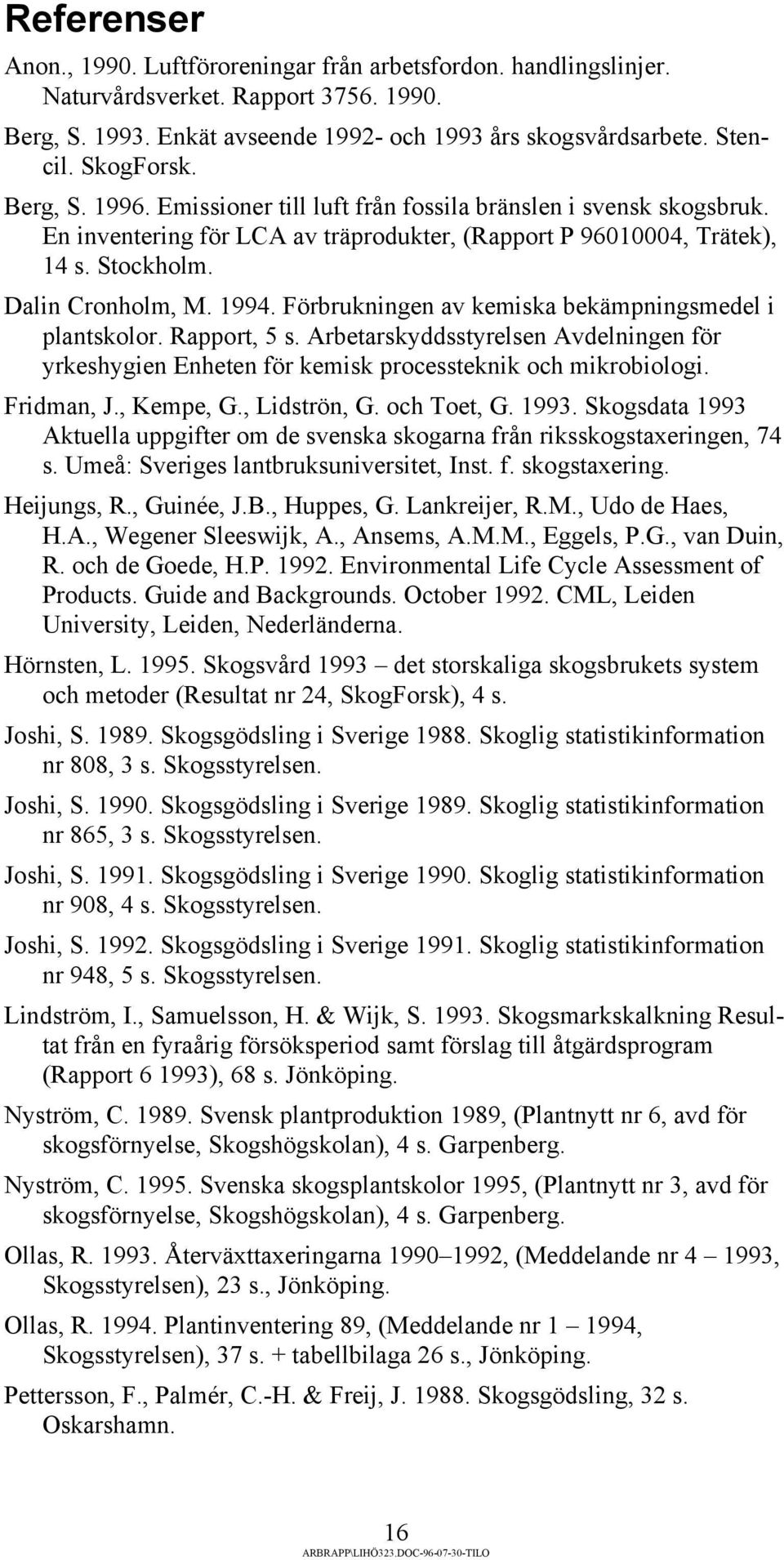 Förbrukningen av kemiska bekämpningsmedel i plantskolor. Rapport, 5 s. Arbetarskyddsstyrelsen Avdelningen för yrkeshygien Enheten för kemisk processteknik och mikrobiologi. Fridman, J., Kempe, G.