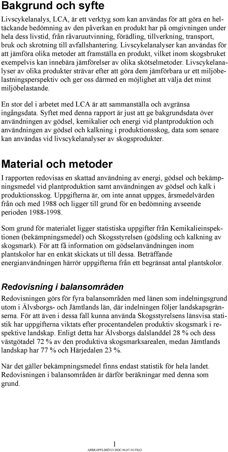 Livscykelanalyser kan användas för att jämföra olika metoder att framställa en produkt, vilket inom skogsbruket exempelvis kan innebära jämförelser av olika skötselmetoder.
