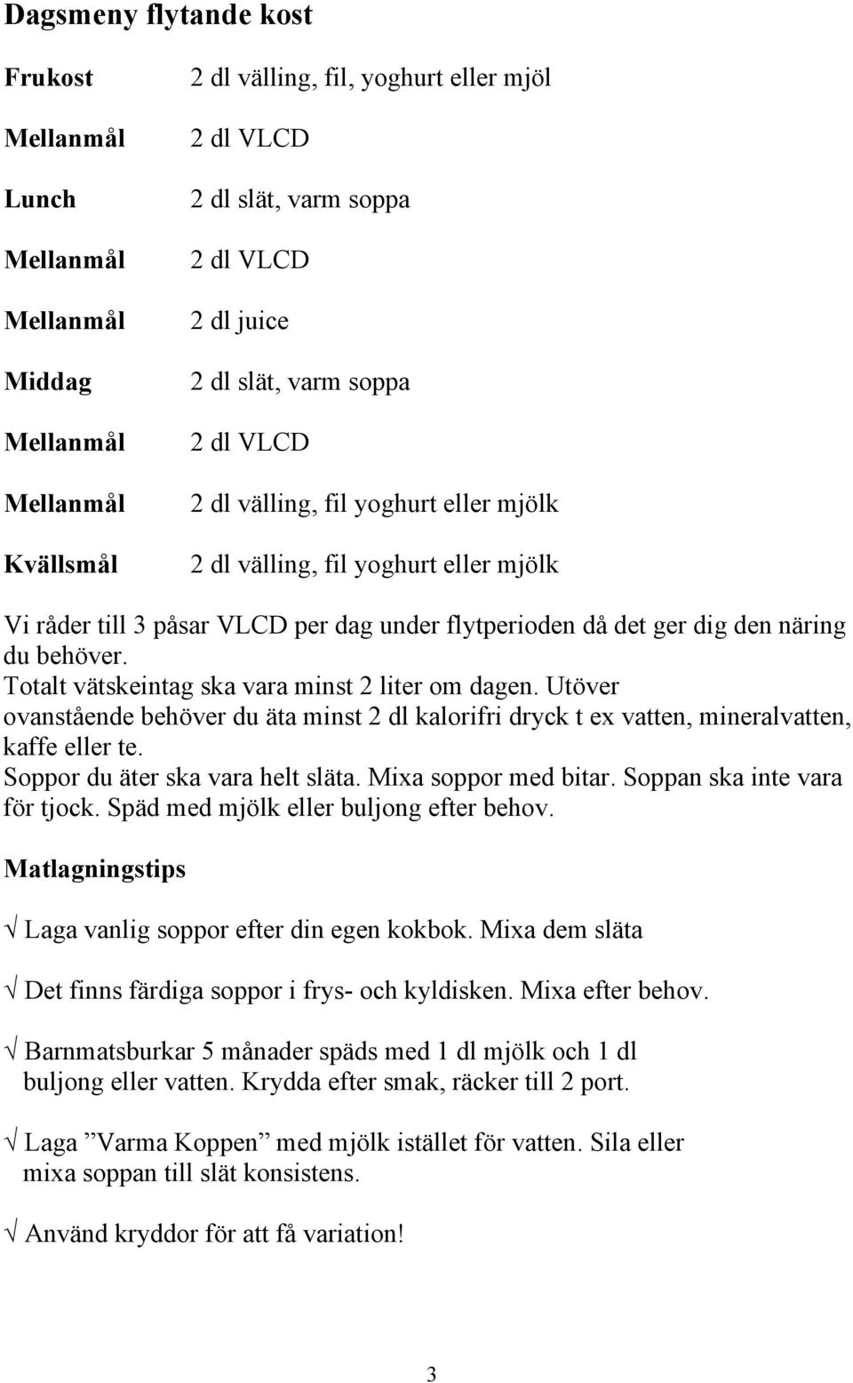 Totalt vätskeintag ska vara minst 2 liter om dagen. Utöver ovanstående behöver du äta minst 2 dl kalorifri dryck t ex vatten, mineralvatten, kaffe eller te. Soppor du äter ska vara helt släta.