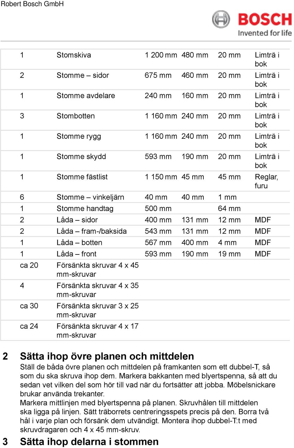 sidor 400 mm 131 mm 12 mm MDF 2 Låda fram-/baksida 543 mm 131 mm 12 mm MDF 1 Låda botten 567 mm 400 mm 4 mm MDF 1 Låda front 593 mm 190 mm 19 mm MDF ca 20 Försänkta skruvar 4 x 45 4 Försänkta skruvar