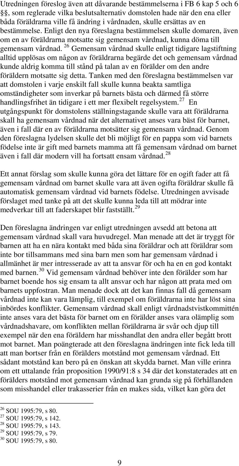 26 Gemensam vårdnad skulle enligt tidigare lagstiftning alltid upplösas om någon av föräldrarna begärde det och gemensam vårdnad kunde aldrig komma till stånd på talan av en förälder om den andre