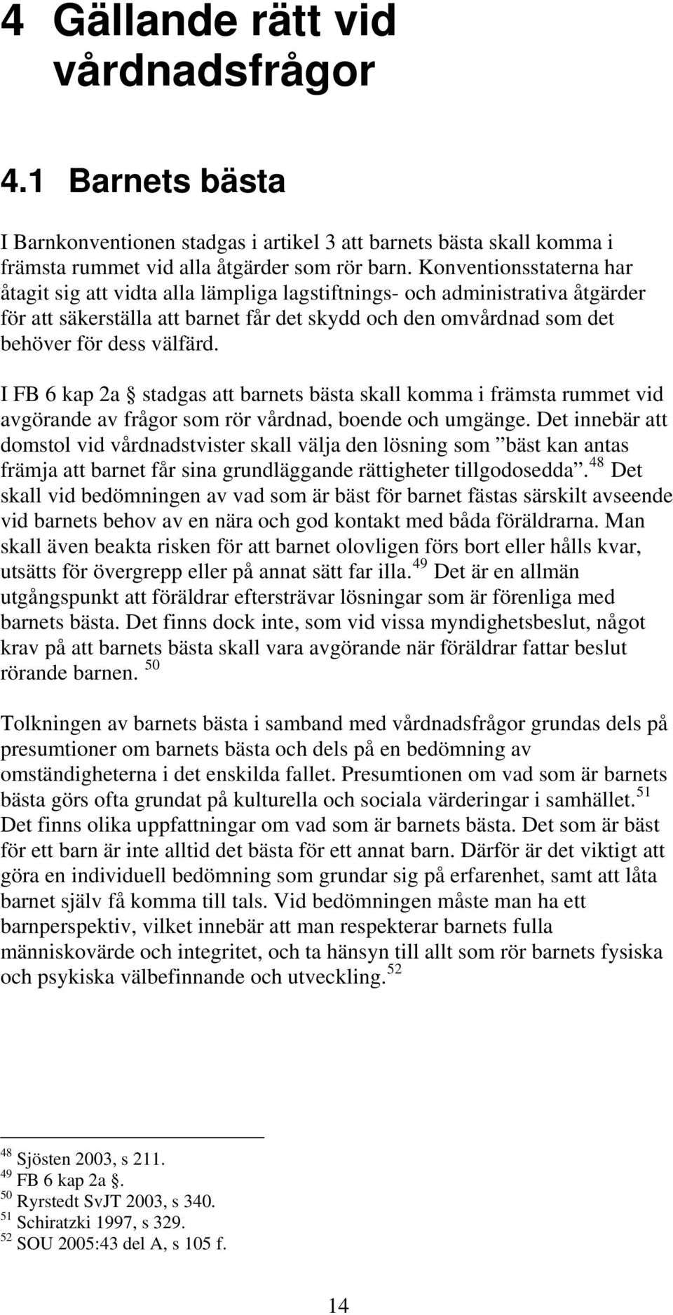 I FB 6 kap 2a stadgas att barnets bästa skall komma i främsta rummet vid avgörande av frågor som rör vårdnad, boende och umgänge.