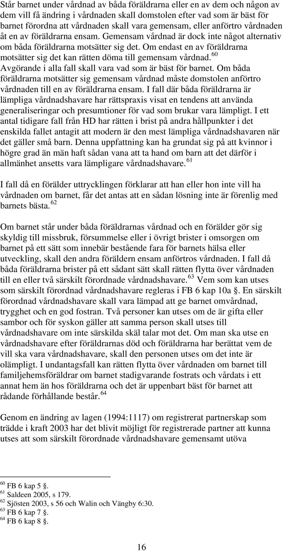 Om endast en av föräldrarna motsätter sig det kan rätten döma till gemensam vårdnad. 60 Avgörande i alla fall skall vara vad som är bäst för barnet.