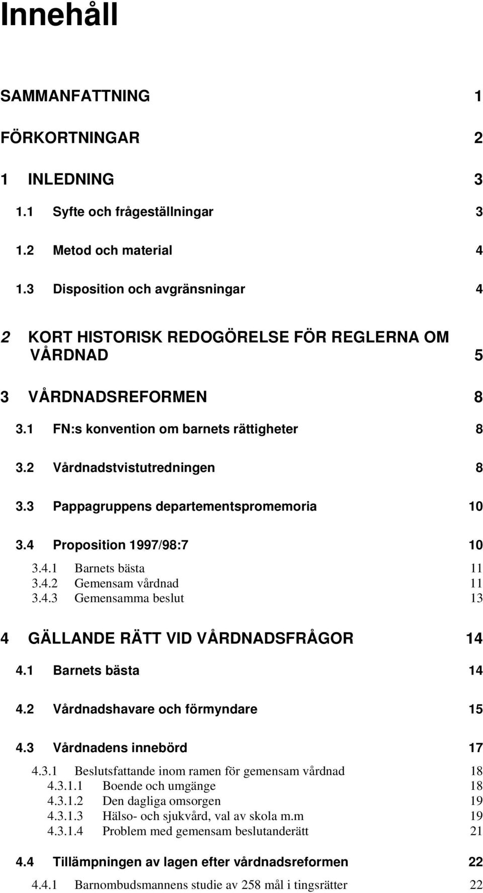 3 Pappagruppens departementspromemoria 10 3.4 Proposition 1997/98:7 10 3.4.1 Barnets bästa 11 3.4.2 Gemensam vårdnad 11 3.4.3 Gemensamma beslut 13 4 GÄLLANDE RÄTT VID VÅRDNADSFRÅGOR 14 4.