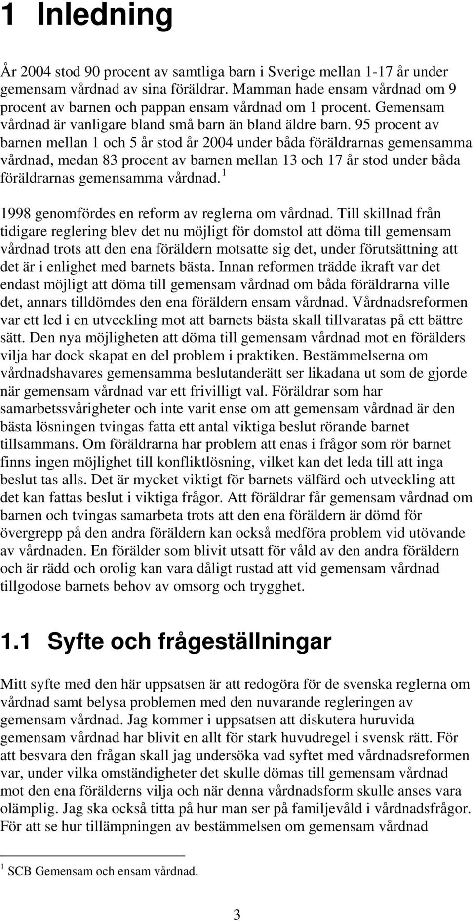 95 procent av barnen mellan 1 och 5 år stod år 2004 under båda föräldrarnas gemensamma vårdnad, medan 83 procent av barnen mellan 13 och 17 år stod under båda föräldrarnas gemensamma vårdnad.