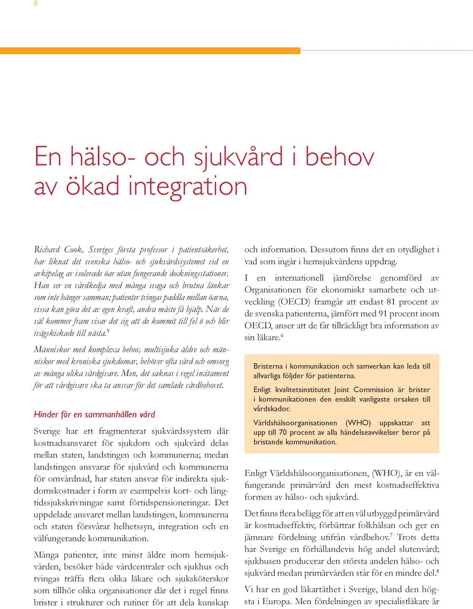 Han ser en vårdkedja med många svaga och brutna länkar som inte hänger samman; patienter tvingas paddla mellan öarna, vissa kan göra det av egen kraft, andra måste få hjälp.
