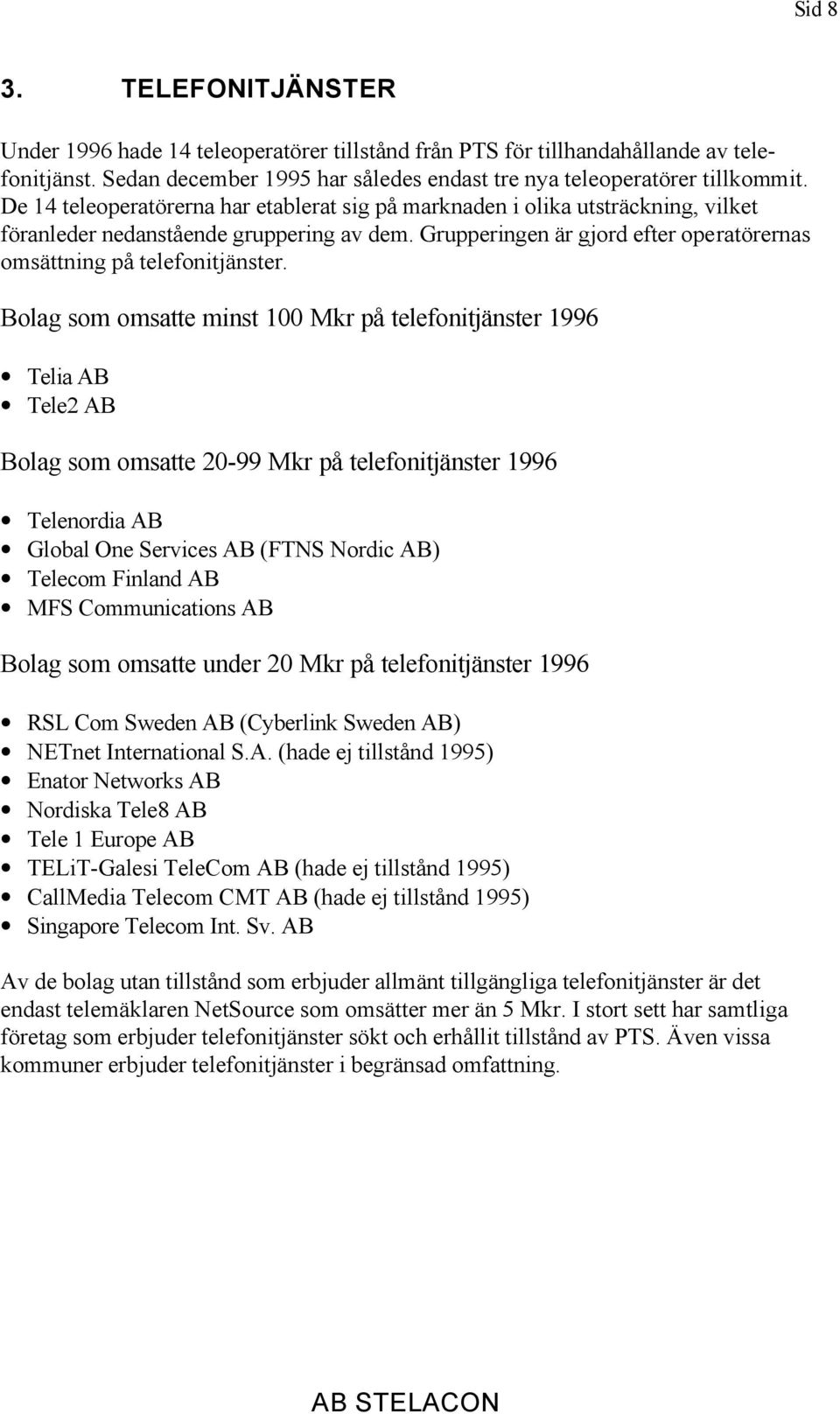 Bolag som omsatte minst 100 Mkr på telefonitjänster 1996 Telia AB Tele2 AB Bolag som omsatte 20-99 Mkr på telefonitjänster 1996 Telenordia AB Global One Services AB (FTNS Nordic AB) Telecom Finland