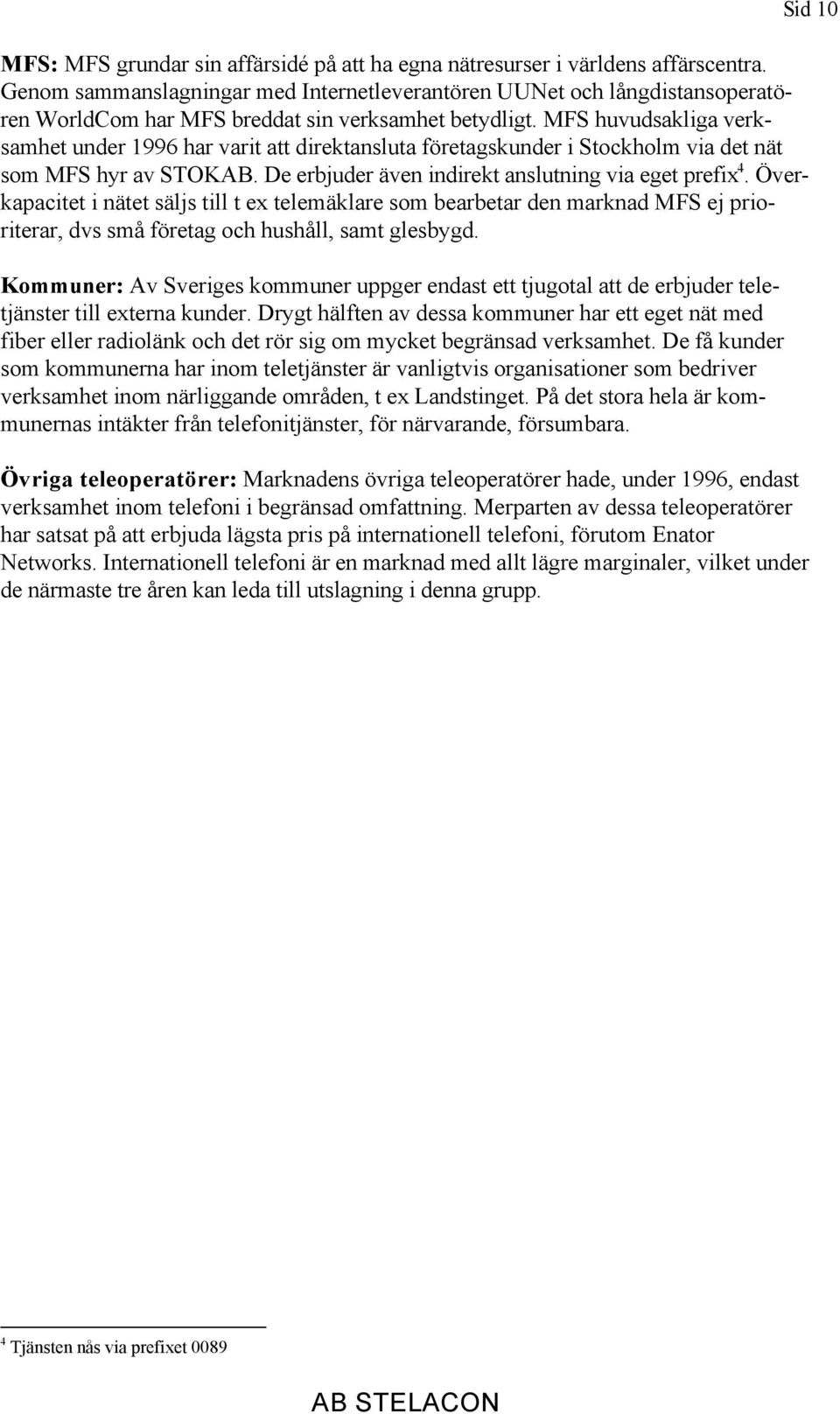 MFS huvudsakliga verksamhet under 1996 har varit att direktansluta företagskunder i Stockholm via det nät som MFS hyr av STOKAB. De erbjuder även indirekt anslutning via eget prefix 4.