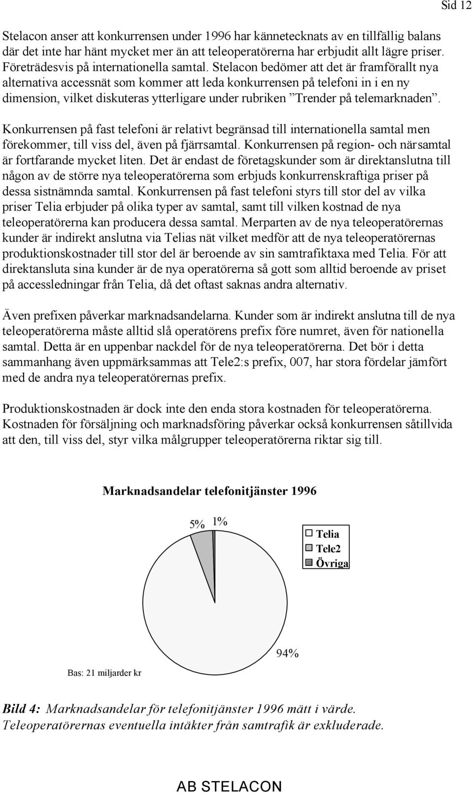 Stelacon bedömer att det är framförallt nya alternativa accessnät som kommer att leda konkurrensen på telefoni in i en ny dimension, vilket diskuteras ytterligare under rubriken Trender på