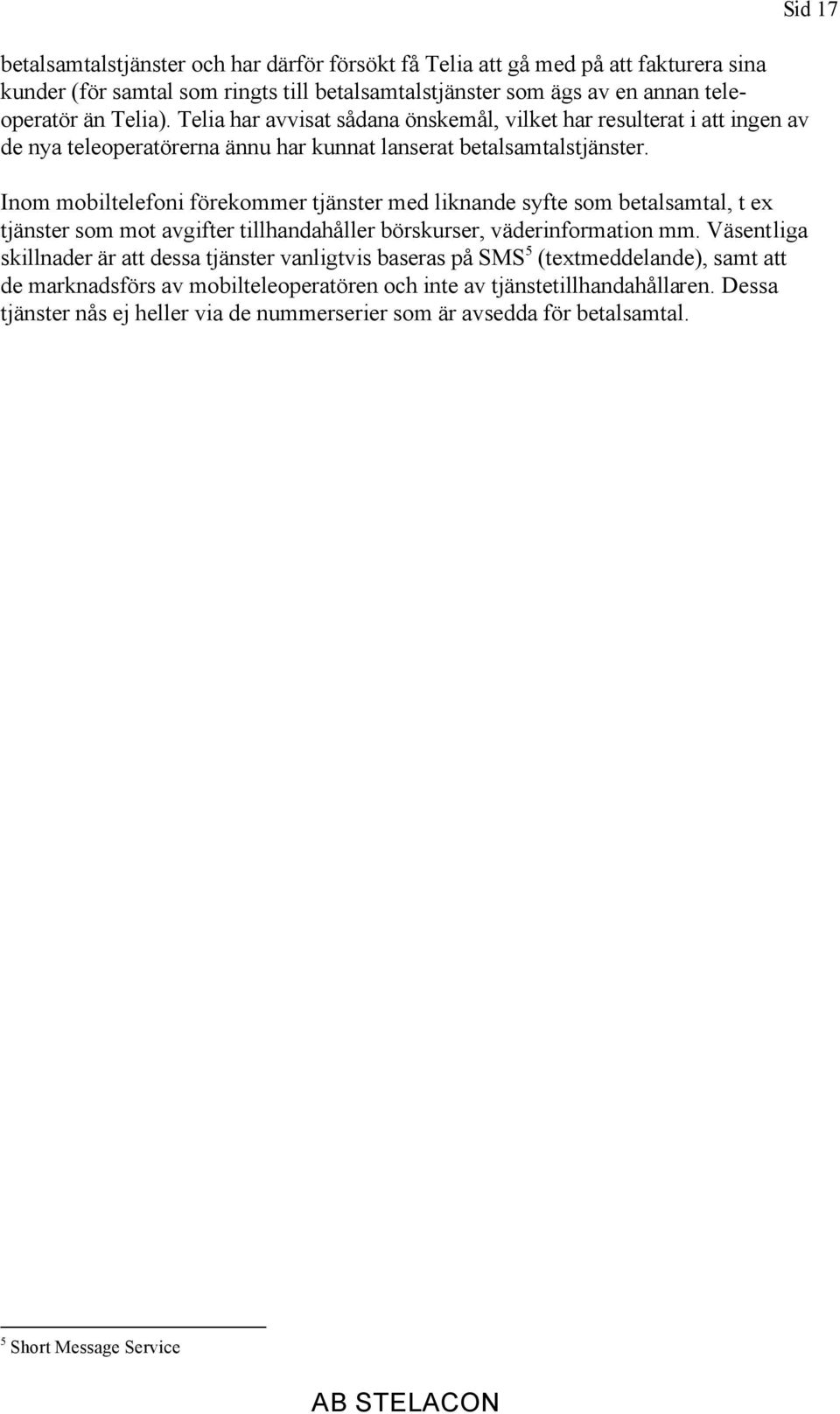 Inom mobiltelefoni förekommer tjänster med liknande syfte som betalsamtal, t ex tjänster som mot avgifter tillhandahåller börskurser, väderinformation mm.