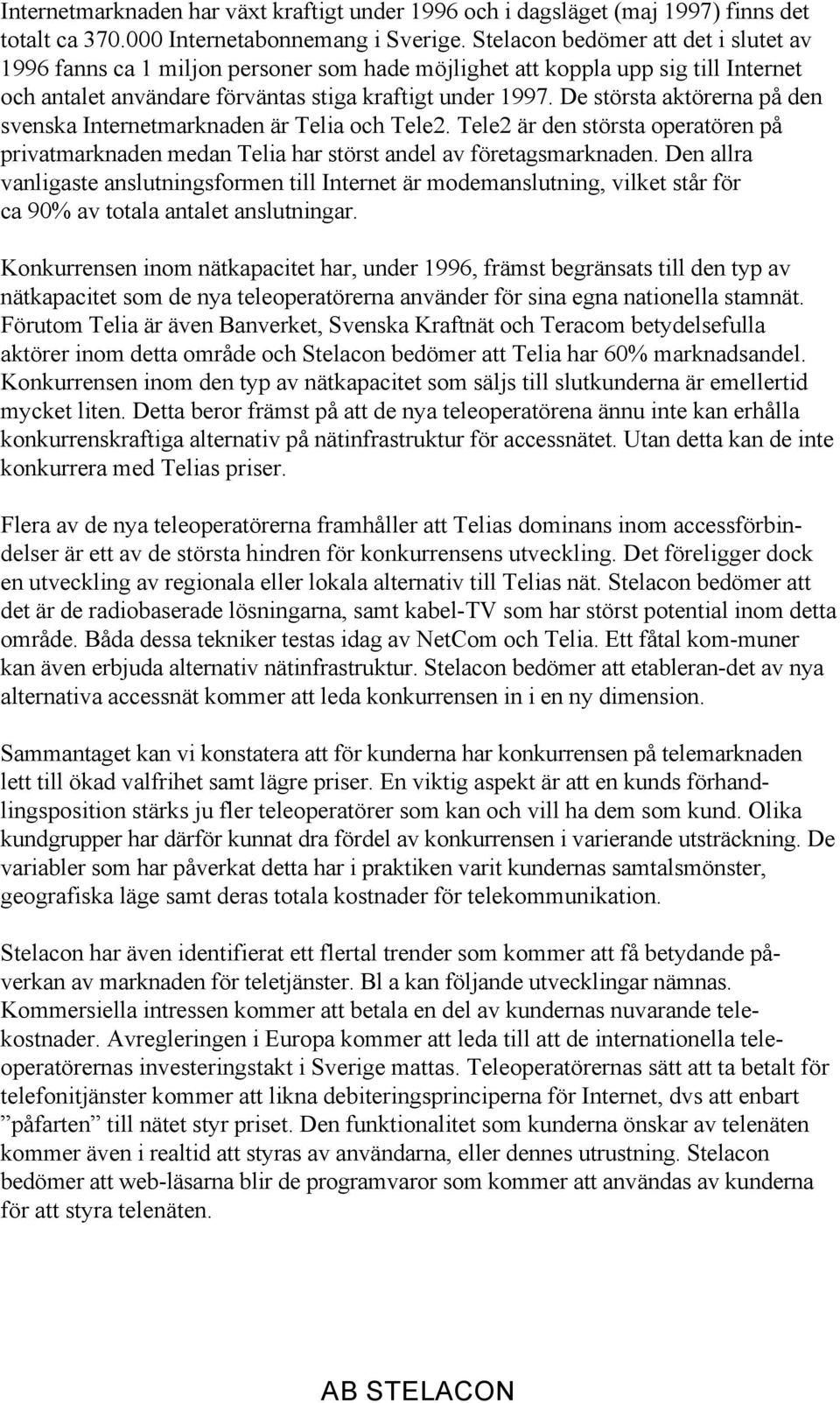 De största aktörerna på den svenska Internetmarknaden är Telia och Tele2. Tele2 är den största operatören på privatmarknaden medan Telia har störst andel av företagsmarknaden.