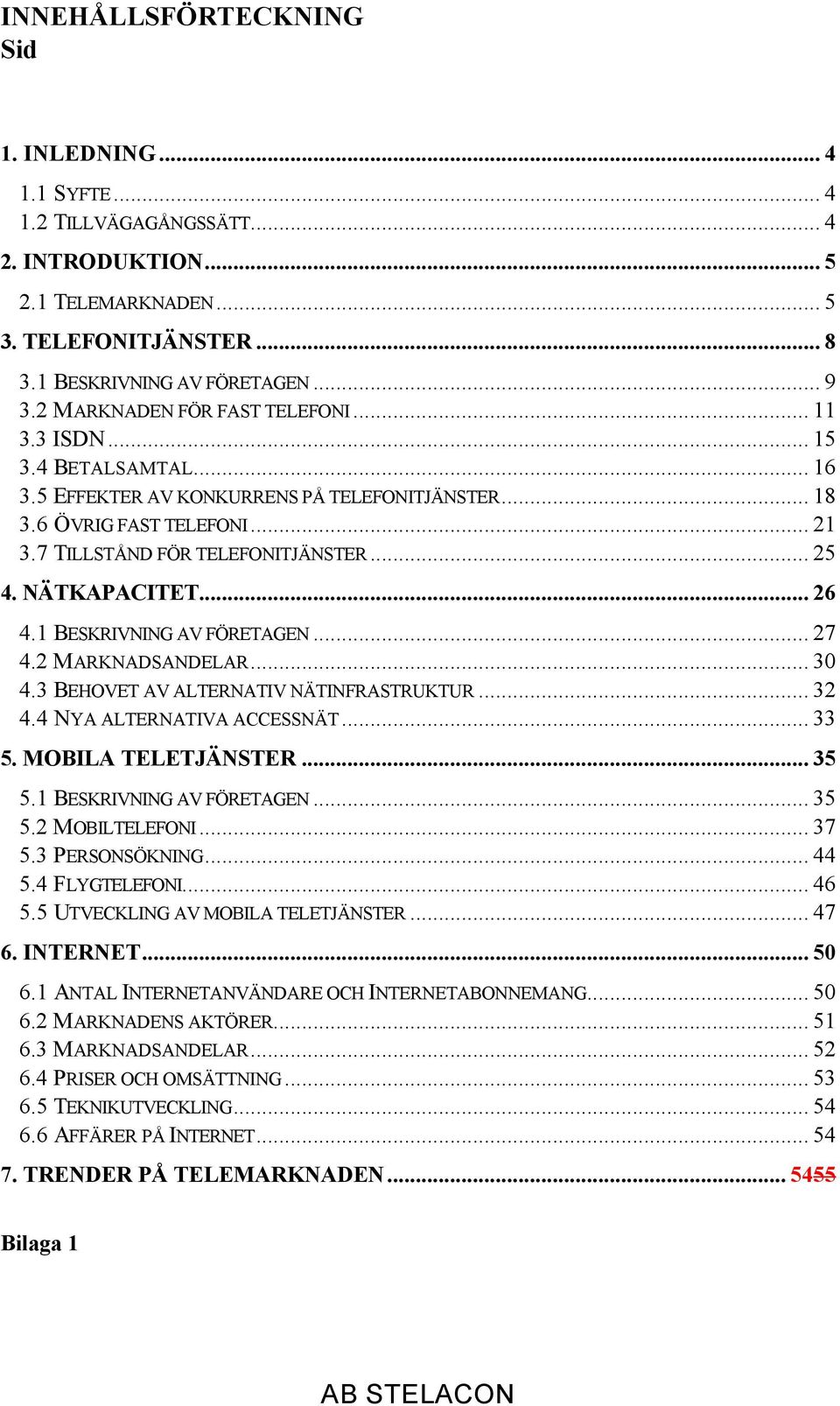 NÄTKAPACITET... 26 4.1 BESKRIVNING AV FÖRETAGEN... 27 4.2 MARKNADSANDELAR... 30 4.3 BEHOVET AV ALTERNATIV NÄTINFRASTRUKTUR... 32 4.4 NYA ALTERNATIVA ACCESSNÄT... 33 5. MOBILA TELETJÄNSTER... 35 5.