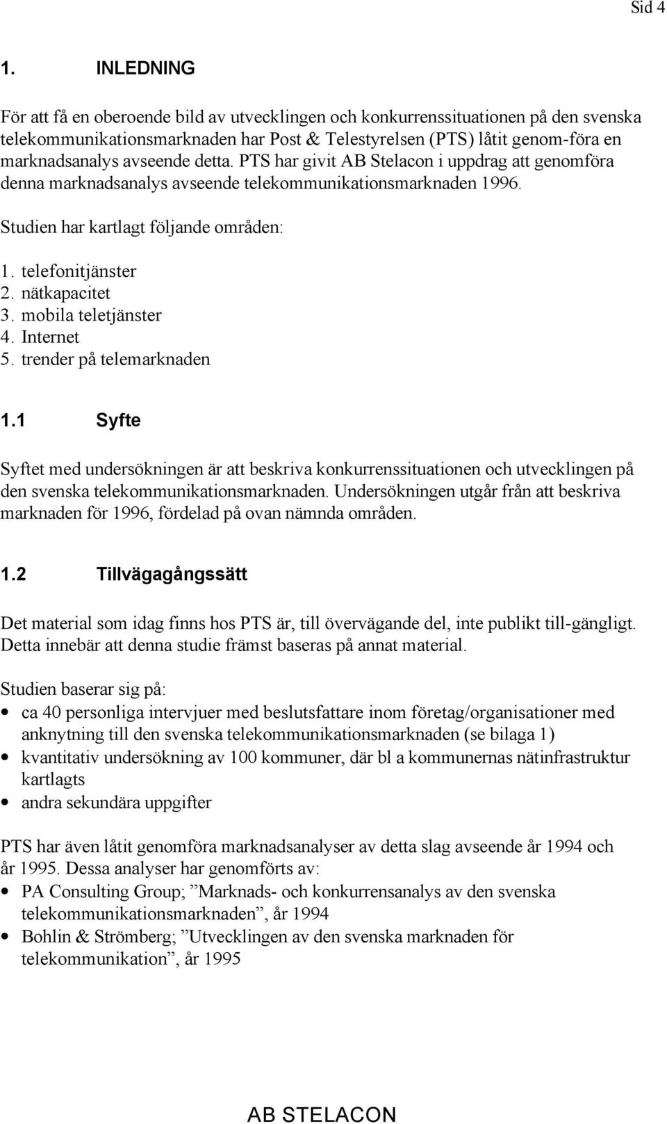 detta. PTS har givit AB Stelacon i uppdrag att genomföra denna marknadsanalys avseende telekommunikationsmarknaden 1996. Studien har kartlagt följande områden: 1. telefonitjänster 2. nätkapacitet 3.