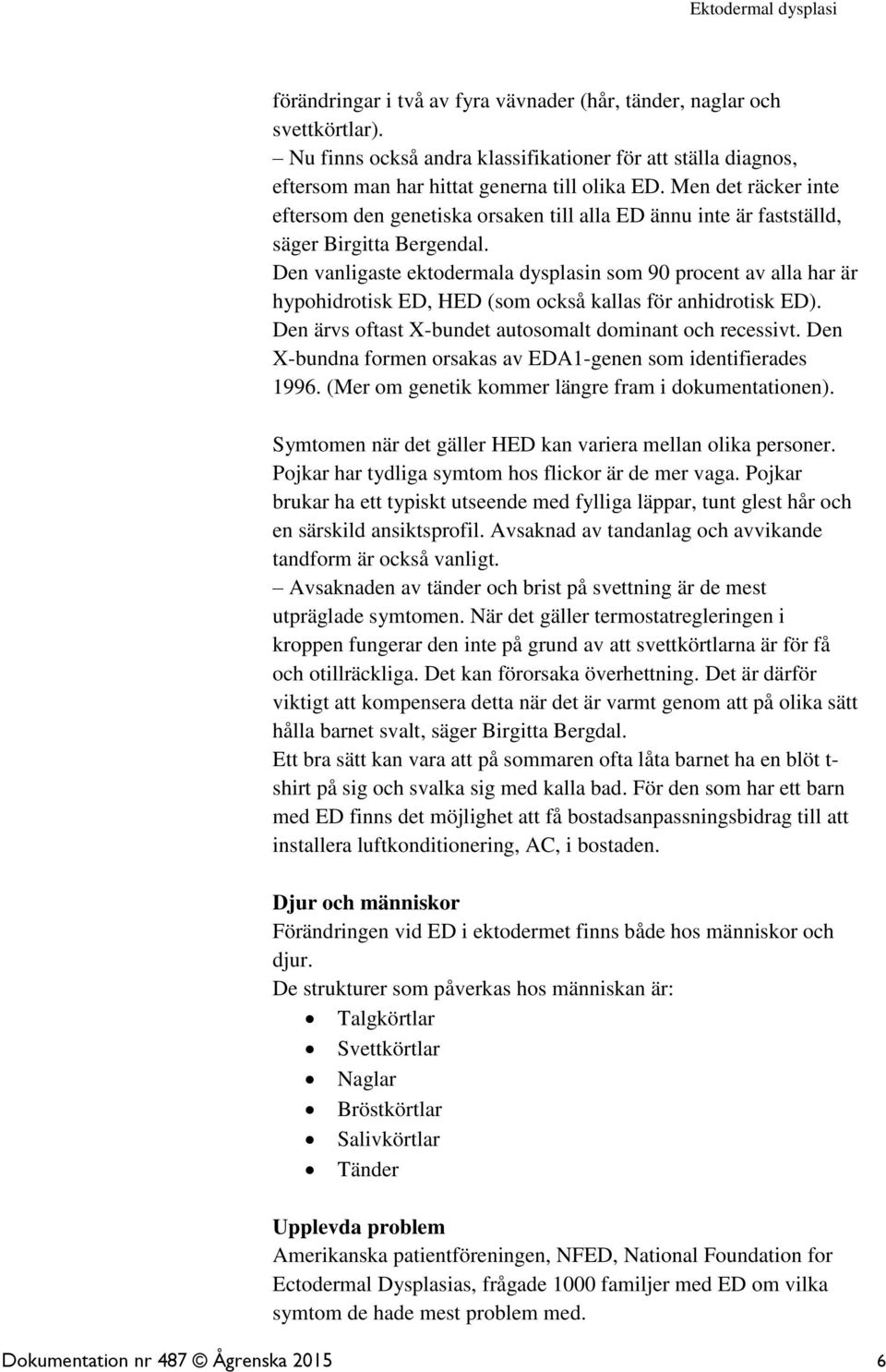 Den vanligaste ektodermala dysplasin som 90 procent av alla har är hypohidrotisk ED, HED (som också kallas för anhidrotisk ED). Den ärvs oftast X-bundet autosomalt dominant och recessivt.