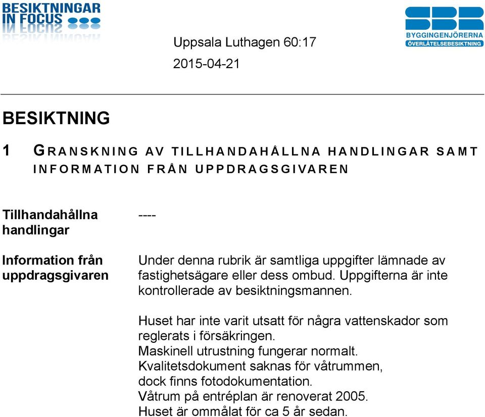 Uppgifterna är inte kontrollerade av besiktningsmannen. Huset har inte varit utsatt för några vattenskador som reglerats i försäkringen.