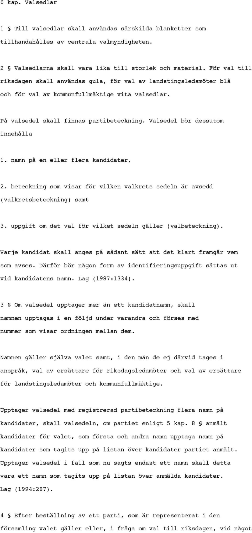 Valsedel bör dessutom innehålla 1. namn på en eller flera kandidater, 2. beteckning som visar för vilken valkrets sedeln är avsedd (valkretsbeteckning) samt 3.