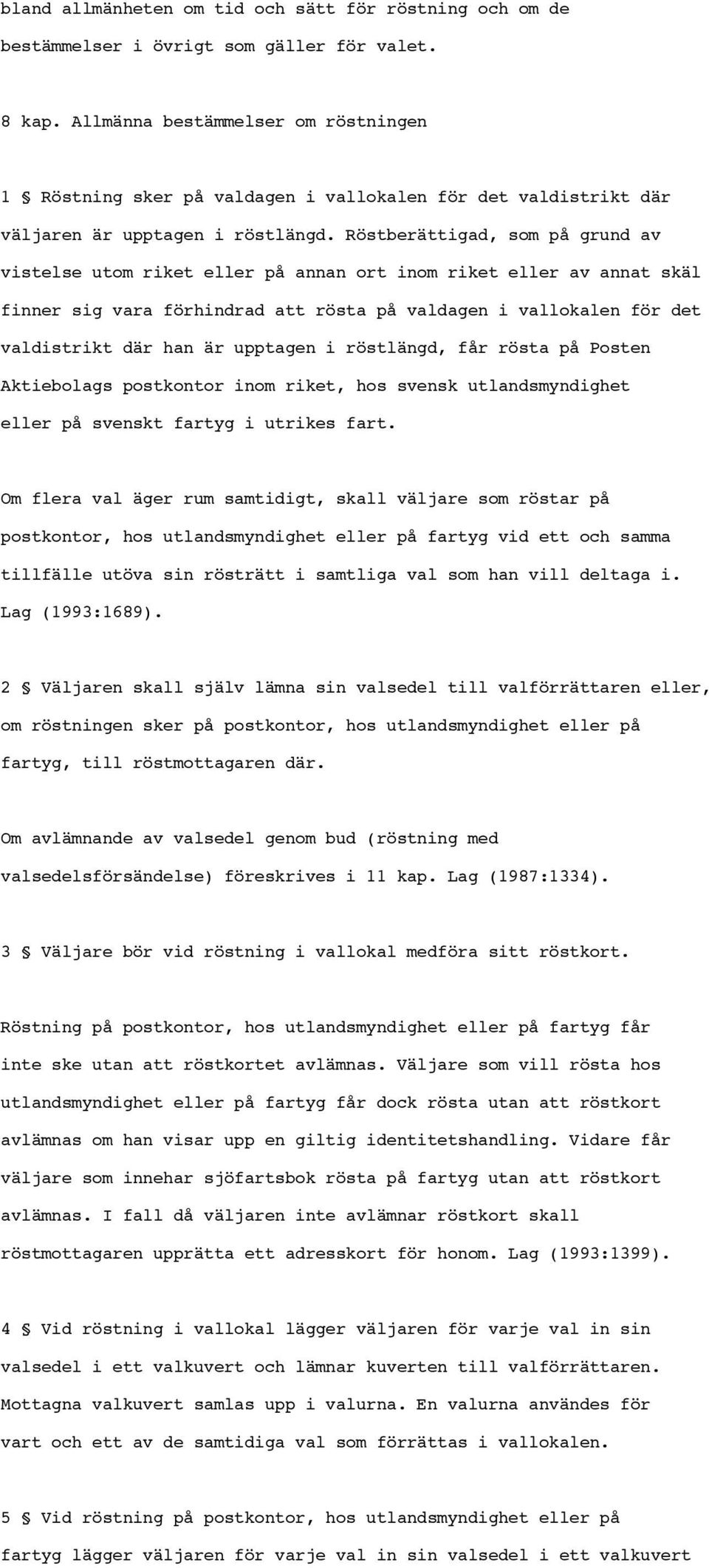 Röstberättigad, som på grund av vistelse utom riket eller på annan ort inom riket eller av annat skäl finner sig vara förhindrad att rösta på valdagen i vallokalen för det valdistrikt där han är