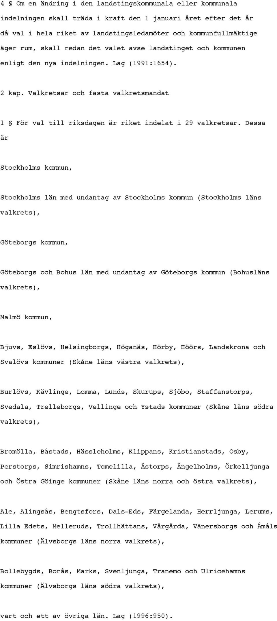 Dessa är Stockholms kommun, Stockholms län med undantag av Stockholms kommun (Stockholms läns valkrets), Göteborgs kommun, Göteborgs och Bohus län med undantag av Göteborgs kommun (Bohusläns