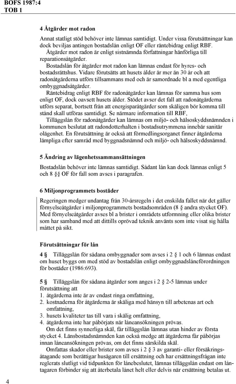 Vidare förutsätts att husets ålder är mer än 30 år och att radonåtgärderna utförs tillsammans med och är samordnade bl a med egentliga ombyggnadsåtgärder.