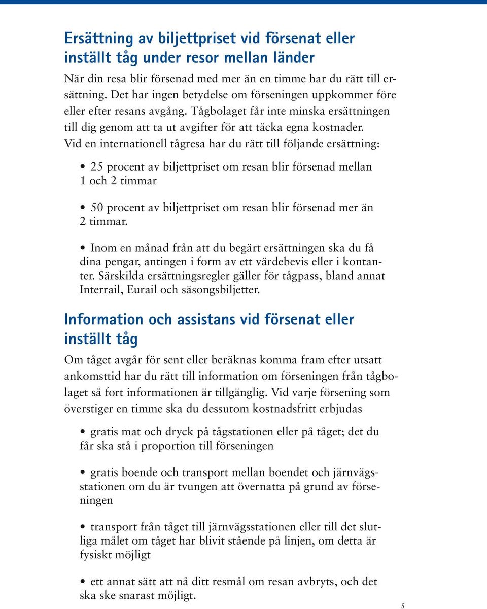 Vid en internationell tågresa har du rätt till följande ersättning: 25 procent av biljettpriset om resan blir försenad mellan 1 och 2 timmar 50 procent av biljettpriset om resan blir försenad mer än