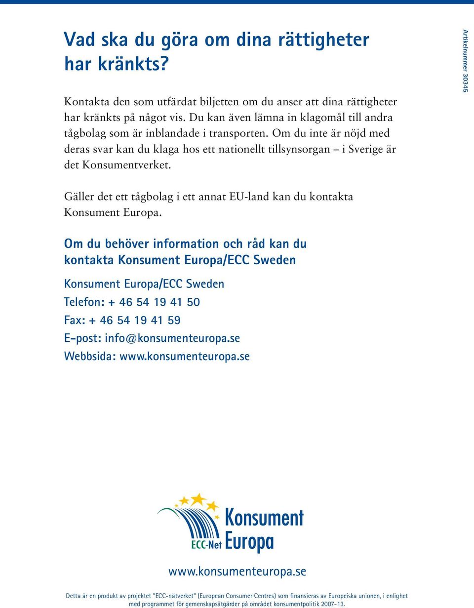 Om du behöver information och råd kan du kontakta Konsument Europa/ECC Sweden Konsument Europa/ECC Sweden Telefon: + 46 54 19 41 50 Fax: + 46 54 19 41 59 E-post: info@konsumenteuropa.se Webbsida: www.