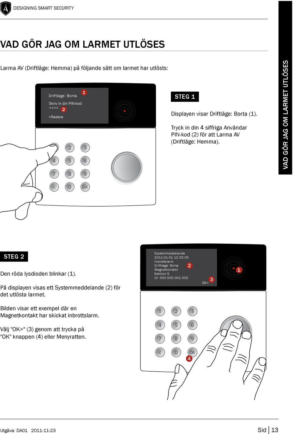 Vad gör jag om larmet utlöses STEG Den röda lysdioden blinkar (). På displayen visas ett Systemmeddelande () för det utlösta larmet. Systemmeddelande --.