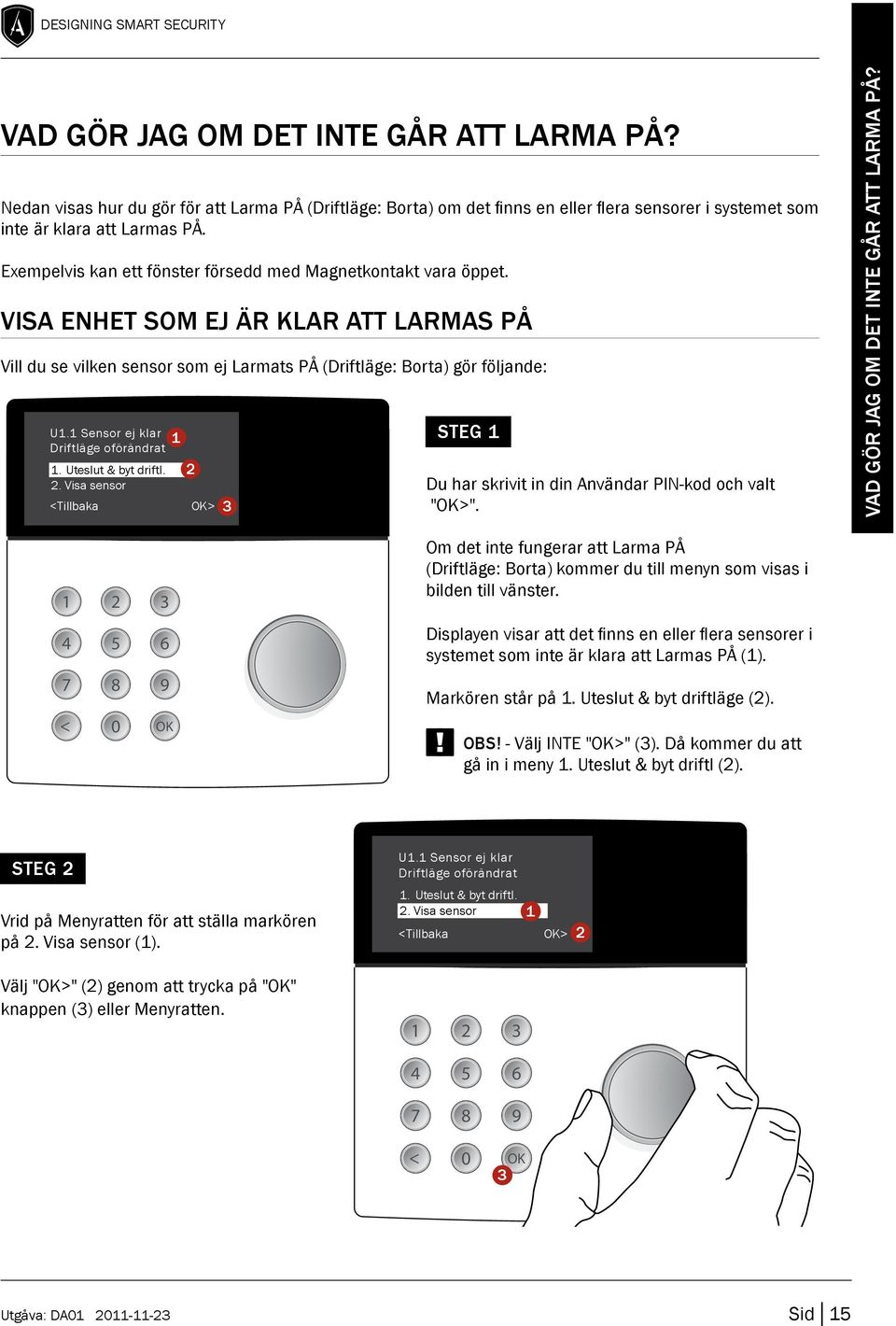 Exempelvis kan ett fönster försedd med Magnetkontakt vara öppet. Visa enhet som ej är klar att larmas PÅ Vill du se vilken sensor som ej Larmats PÅ (Driftläge: Borta) gör följande: U.