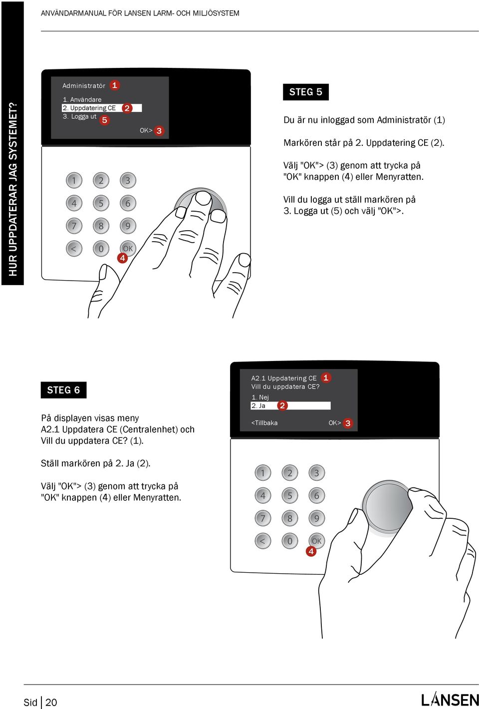 Vill du logga ut ställ markören på. Logga ut () och välj "">. STEG På displayen visas meny A. Uppdatera CE (Centralenhet) och Vill du uppdatera CE? (). A. Uppdatering CE Vill du uppdatera CE?