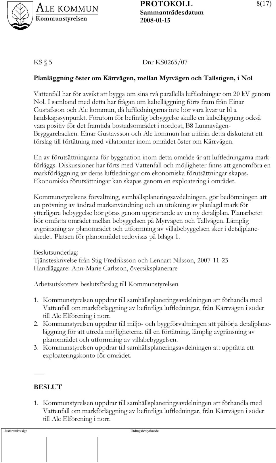Förutom för befintlig bebyggelse skulle en kabelläggning också vara positiv för det framtida bostadsområdet i nordost, B8 Lunnavägen- Bryggarebacken.